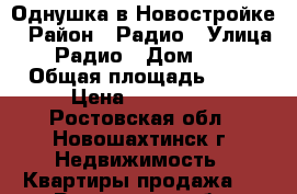 Однушка в Новостройке › Район ­ Радио › Улица ­ Радио › Дом ­ 66 › Общая площадь ­ 33 › Цена ­ 720 000 - Ростовская обл., Новошахтинск г. Недвижимость » Квартиры продажа   . Ростовская обл.